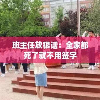 班主任放狠话：全家都死了就不用签字