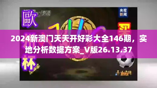 2024新澳门天天开好彩大全146期，实地分析数据方案_V版26.13.37