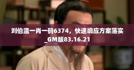 刘伯温一肖一码6374，快速响应方案落实_GM版83.16.21