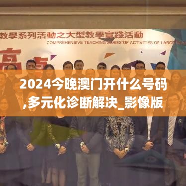 2024今晚澳门开什么号码,多元化诊断解决_影像版7.72.548