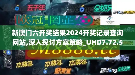 新澳门六开奖结果2024开奖记录查询网站,深入探讨方案策略_UHD7.72.581