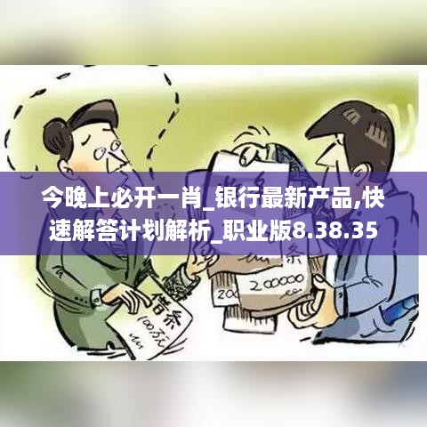 今晚上必开一肖_银行最新产品,快速解答计划解析_职业版8.38.35