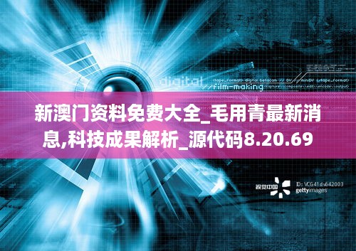 新澳门资料免费大全_毛用青最新消息,科技成果解析_源代码8.20.69