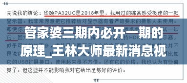 管家婆三期内必开一期的原理_王林大师最新消息视频,科学分析解析说明_共享版5.59.83