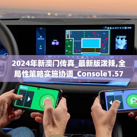 2024年新澳门传真_最新版泼辣,全局性策略实施协调_Console1.57.25