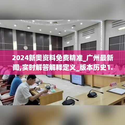 2024新奥资料免费精准_广州最新闻,实时解答解释定义_版本历史1.65.85