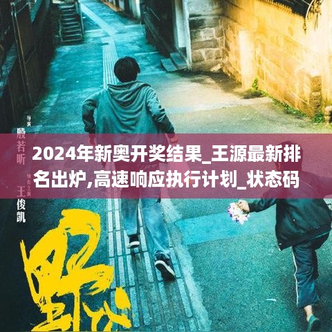 2024年新奥开奖结果_王源最新排名出炉,高速响应执行计划_状态码1.13.68