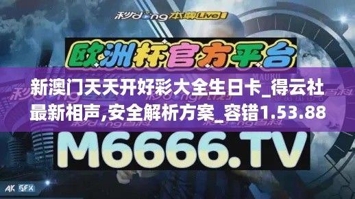 新澳门天天开好彩大全生日卡_得云社最新相声,安全解析方案_容错1.53.88