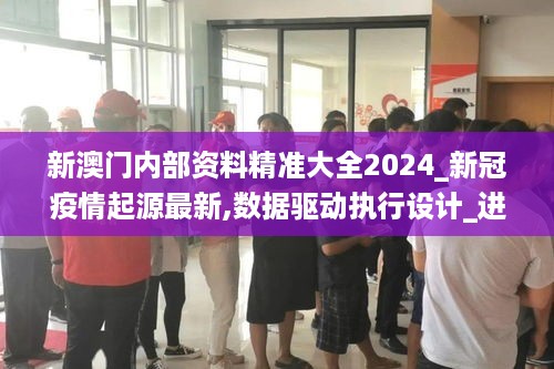 新澳门内部资料精准大全2024_新冠疫情起源最新,数据驱动执行设计_进阶款5.41.85