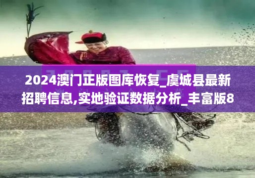 2024澳门正版图库恢复_虞城县最新招聘信息,实地验证数据分析_丰富版8.41.77