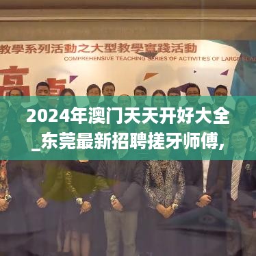 2024年澳门天天开好大全_东莞最新招聘搓牙师傅,数据支持执行方案_分辨率2.67.93