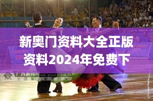 新奥门资料大全正版资料2024年免费下载_最新交谊舞集体舞比赛,详情执行数据安援_android4.10.70