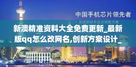 新澳精准资料大全免费更新_最新版qq怎么改网名,创新方案设计_迭代开发4.69.82