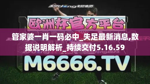 管家婆一肖一码必中_失足最新消息,数据说明解析_持续交付5.16.59