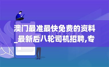 澳门最准最快免费的资料_最新后八轮司机招聘,专业调查解析说明_自定义4.66.90