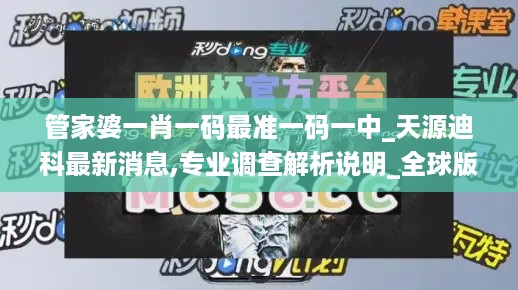 管家婆一肖一码最准一码一中_天源迪科最新消息,专业调查解析说明_全球版6.39.29