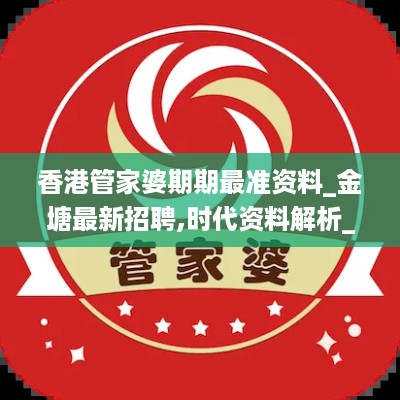 香港管家婆期期最准资料_金塘最新招聘,时代资料解析_用户获取4.77.30