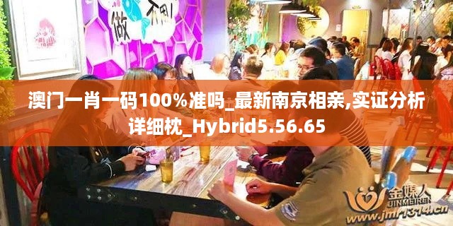 澳门一肖一码100%准吗_最新南京相亲,实证分析详细枕_Hybrid5.56.65