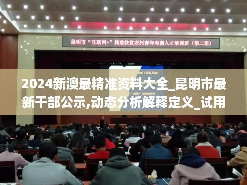 2024新澳最精准资料大全_昆明市最新干部公示,动态分析解释定义_试用版3.75.56