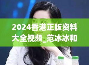 2024香港正版资料大全视频_范冰冰和李晨最新进展,权威评估解析_摄像头2.28.78