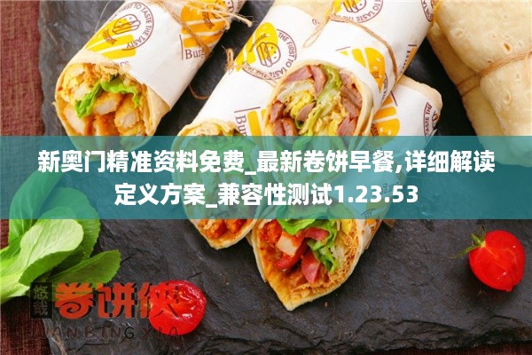 新奥门精准资料免费_最新卷饼早餐,详细解读定义方案_兼容性测试1.23.53