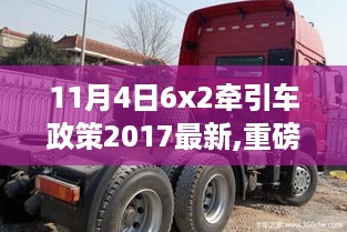 重磅推出，智能科技重塑物流，全新6x2牵引车引领未来生活新纪元——2017年11月4日政策更新解读