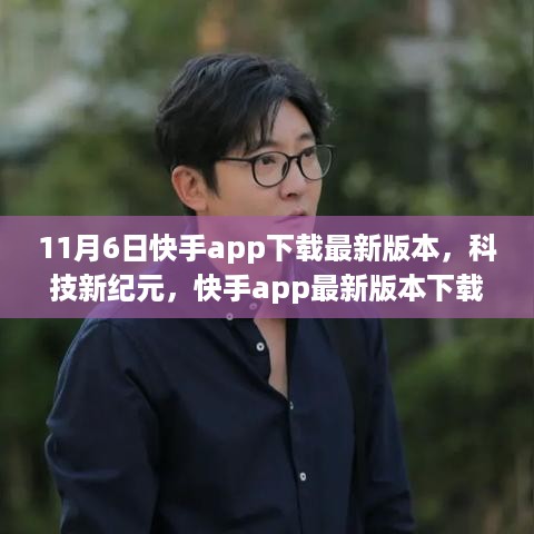 11月6日快手APP最新版本下载体验，科技新纪元，掀起变革浪潮