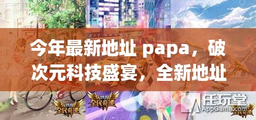 破次元科技盛宴，papa产品引领未来生活风潮，最新地址更新