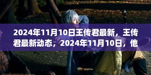 王传君新作亮相与蜕变之旅，2024年11月10日最新动态