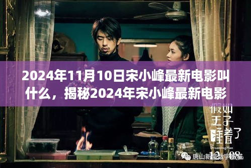 宋小峰最新电影揭秘，引领潮流的佳作XXXX（2024年11月上映）