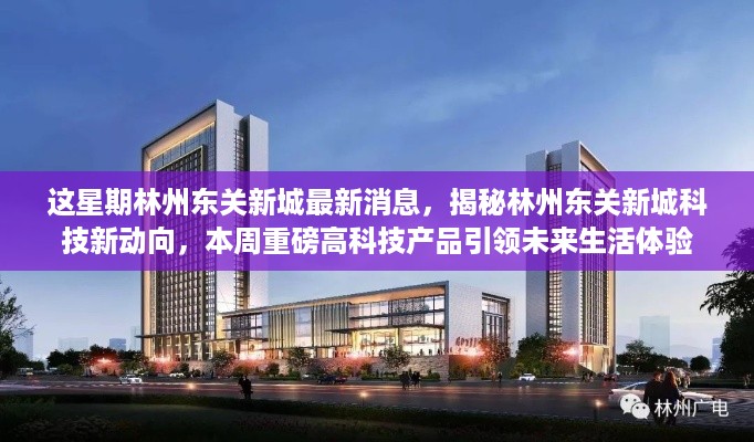 林州东关新城科技揭秘，重磅高科技产品引领未来生活体验新动向本周更新消息速递