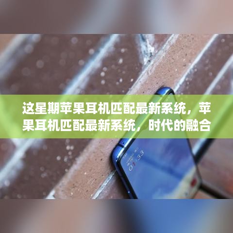 苹果耳机最新系统匹配，时代融合开启音乐新纪元