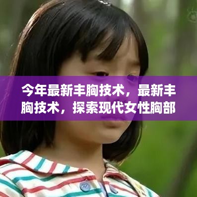 探索现代女性胸部丰满的秘密武器，最新丰胸技术揭秘