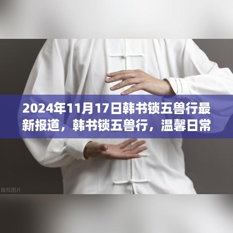 韩书锁五兽行，温馨日常趣事与友情纽带，爱在最新报道的2024年11月17日