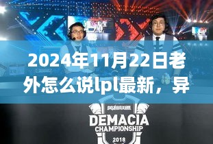 外国友人眼中的LPL精彩瞬间，电竞中的温情友谊之旅（2024年11月22日更新）