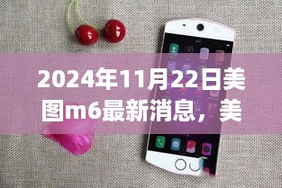 2024年11月22日美图m6最新消息，美图M6探秘自然秘境，2024年11月22日的新启程，寻找内心的宁静之旅