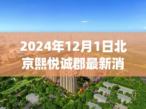 2024年12月1日北京熙悦诚郡最新消息全攻略，掌握最新资讯