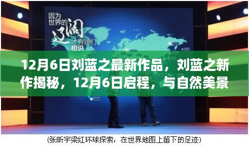 刘蓝之新作揭秘，与自然美景的邂逅，寻找内心的宁静（12月6日最新作品）