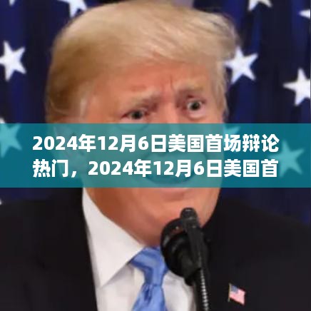 美国首场辩论热门解析，特性与体验深度探讨（2024年12月6日）