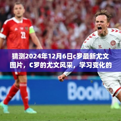 C罗尤文风采猜想，学习变化的力量与未来的自信想象——独家揭秘2024年12月6日最新图片