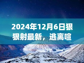 2024年12月6日狠狠射最新，逃离喧嚣，探索自然，一场心灵之旅的启程