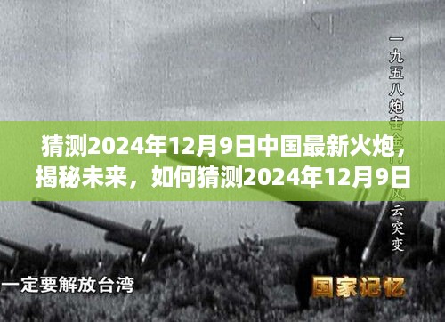 猜测2024年12月9日中国最新火炮，揭秘未来，如何猜测2024年12月9日中国的最新火炮技术——初学者与进阶用户的全方位指南