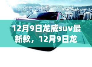 12月9日龙威SUV最新款，潮流引领的越野首选