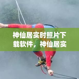 神仙居实时照片下载软件，探索与体验之旅