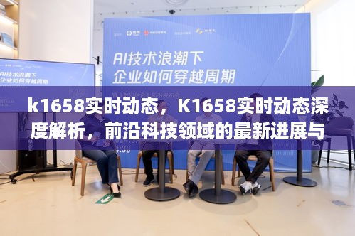 K1658实时动态深度解析，前沿科技领域的最新进展与未来展望