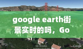 Google Earth街景实时技术揭秘，实时与历史影像的交融探索