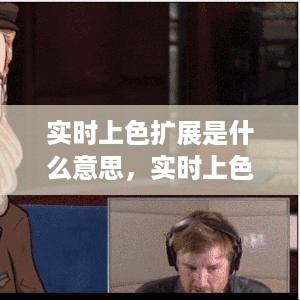 实时上色扩展，定义、含义及在各领域的应用探究