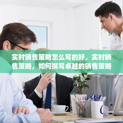 实时销售策略撰写指南，打造卓越方案的关键要素与技巧