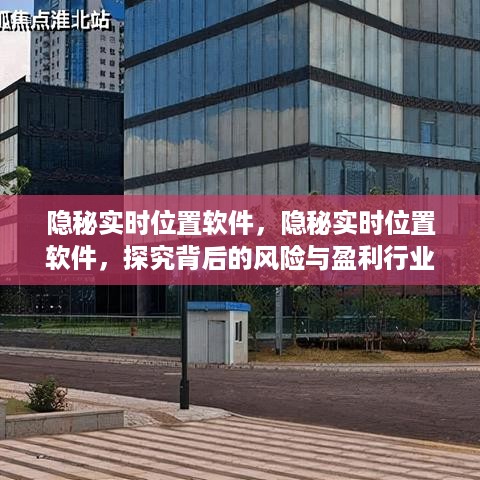 隐秘实时位置软件的背后风险与盈利行业深度探究，风险与收益并存的问题分析