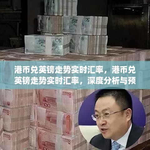 港币兑英镑走势实时汇率深度分析与预测，汇率动态及未来趋势展望